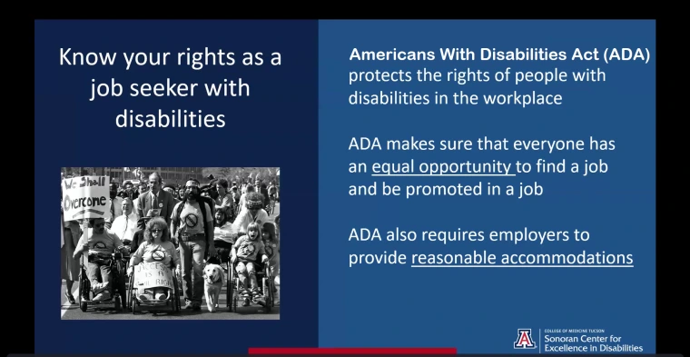 A screenshot from Gabe and Loretta’s presentation. It reads, “Know Your Rights as a Job Seeker with Disabilities. The Americans with Disabilities Act protects the rights of people with disabilities in the workplace. ADA makes sure that everyone has an equal opportunity to find a job and be promoted for a job. ADA also requires employers to provide reasonable accommodations