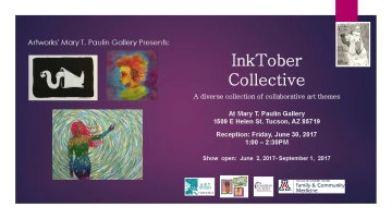 Purple flyer with white text that reads: Artworks' Mary T. Paulin Gallery Presents: InkTober Collective: A Diverse collection of collaborative art themes At Mary T. Paulin Gallery. 1509 E Helen St. Tucson, AZ 85719. Reception: Friday, June 30, 2017. 1:00-2:30PM. Show open: June 2, 2017-Sepetember 1, 2017. Images of three artworks depicting: a white snake emerging from a boot on a black background, the side profile of a woman with an afro, and a rainbow woman reaching out her hand into a swirling vortex.