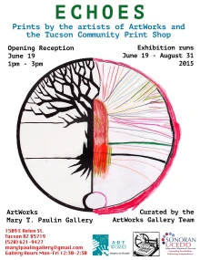 White flyer with a large drawing of a tree split down the middle. The left half of the tree is black and with sharp angles while the right side of the tree is red with various colored branches. Text Reads: Echoes. Prints by the artists of ArtWorks and the Tucson Community Print Shop. Opening Reception June 19 1-3pm. Exhibition runs June 19-August 31, 2015. Curated by the ArtWorks Gallery Team. ArtWorks Mary T. Paulin Gallery. 1509 E Helen St, Tucson AZ 85719 (520) 621-9427. marytpaulingallery@gmail.com.