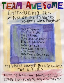 Red, yellow, and blue flyer with handwritten text that reads: Team Awesome. Introducing the artists of the ArtWorks Gallery Work Program: Vicky Pisano, Jack McHugh, Emily Rine, Joey Aschenbrenner, Brad Biddelcome, Tina Collazo, Vanessa Felix, Jen Lean, Ann Marie Gouyeia, Alicia Harris. ArtWorks Mary T Paulin Gallery, 1509 E Helen. Opening Reception: March 27, 2015. Exhibition runs March 27-May 22. 